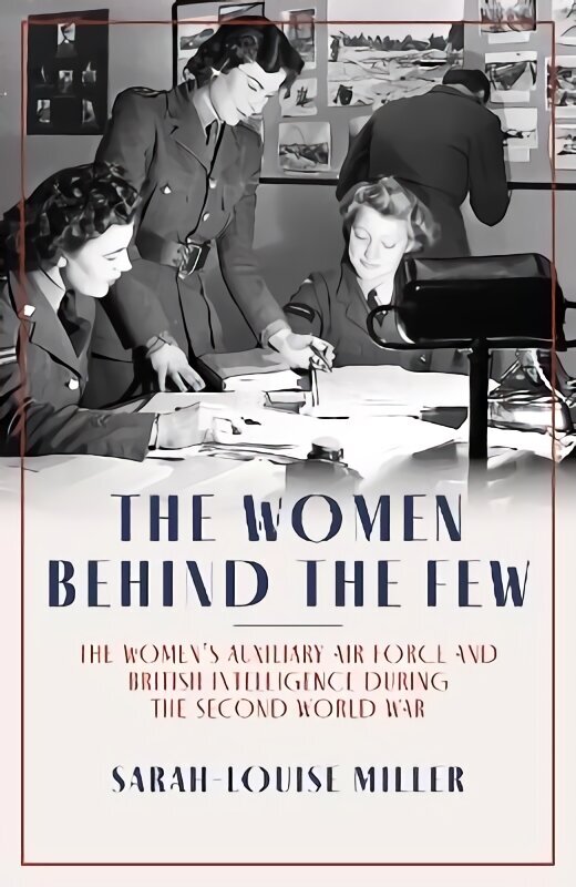 Women Behind the Few: The Women's Auxiliary Air Force and British Intelligence during the Second World War hind ja info | Ajalooraamatud | kaup24.ee
