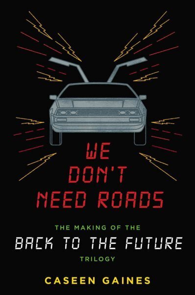 We Don't Need Roads: The Making of the Back to the Future Trilogy hind ja info | Kunstiraamatud | kaup24.ee