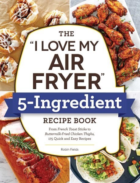 I Love My Air Fryer 5-Ingredient Recipe Book: From French Toast Sticks to Buttermilk-Fried Chicken Thighs, 175 Quick and Easy Recipes цена и информация | Retseptiraamatud  | kaup24.ee