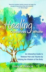 Healing Ourselves Whole: An Interactive Guide to Release Pain and Trauma by Utilizing the Wisdom of the Body hind ja info | Eneseabiraamatud | kaup24.ee
