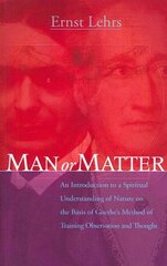 Man or Matter: An Introduction to a Spiritual Understanding of Nature on the Basis of Goethe's Method of Training Observation and Thought 3rd ed. цена и информация | Духовная литература | kaup24.ee