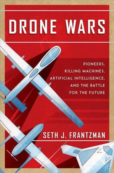 Drone Wars: Pioneers, Killing Machines, Artificial Intelligence, and the Battle for the Future цена и информация | Ühiskonnateemalised raamatud | kaup24.ee