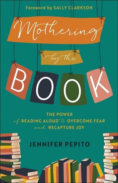 Mothering by the Book - The Power of Reading Aloud to Overcome Fear and Recapture Joy: The Power of Reading Aloud to Overcome Fear and Recapture Joy цена и информация | Usukirjandus, religioossed raamatud | kaup24.ee