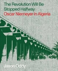 Revolution Will Be Stopped Halfway - Oscar Niemeyer in Algeria: Oscar Niemeyer in Algeria hind ja info | Arhitektuuriraamatud | kaup24.ee