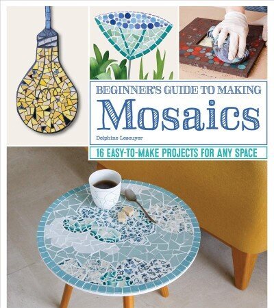 Beginner's Guide to Making Mosaics: 16 Easy-to-Make Projects for Any Space цена и информация | Tervislik eluviis ja toitumine | kaup24.ee