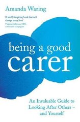 Being A Good Carer: An Invaluable Guide to Looking After Others - And Yourself Main hind ja info | Eneseabiraamatud | kaup24.ee