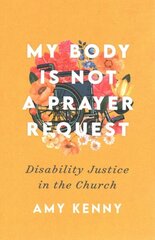 My Body Is Not a Prayer Request - Disability Justice in the Church: Disability Justice in the Church цена и информация | Духовная литература | kaup24.ee