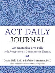 ACT Daily Journal: Get Unstuck and Live Fully with Acceptance and Commitment Therapy hind ja info | Eneseabiraamatud | kaup24.ee