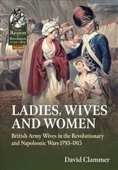 Ladies, Wives and Women: British Army Wives in the Revolutionary and Napoleonic Wars 1793-1815 цена и информация | Исторические книги | kaup24.ee