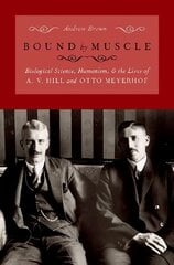 Bound by Muscle: Biological Science, Humanism, and the Lives of A. V. Hill and Otto Meyerhof hind ja info | Majandusalased raamatud | kaup24.ee