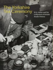 Yorkshire Tea Ceremony: W. A. Ismay and His Collection of British Studio Pottery цена и информация | Книги об искусстве | kaup24.ee