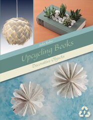 Upcycling Books: Decorative Objects: Decorative Objects hind ja info | Tervislik eluviis ja toitumine | kaup24.ee