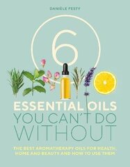 6 Essential Oils You Can't Do Without: The best aromatherapy oils for health, home and beauty and how to use them New edition цена и информация | Самоучители | kaup24.ee