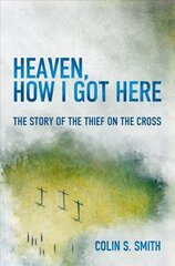 Heaven, How I Got Here: The Story of the Thief on the Cross Revised ed hind ja info | Usukirjandus, religioossed raamatud | kaup24.ee