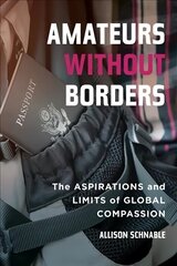 Amateurs without Borders: The Aspirations and Limits of Global Compassion hind ja info | Ühiskonnateemalised raamatud | kaup24.ee