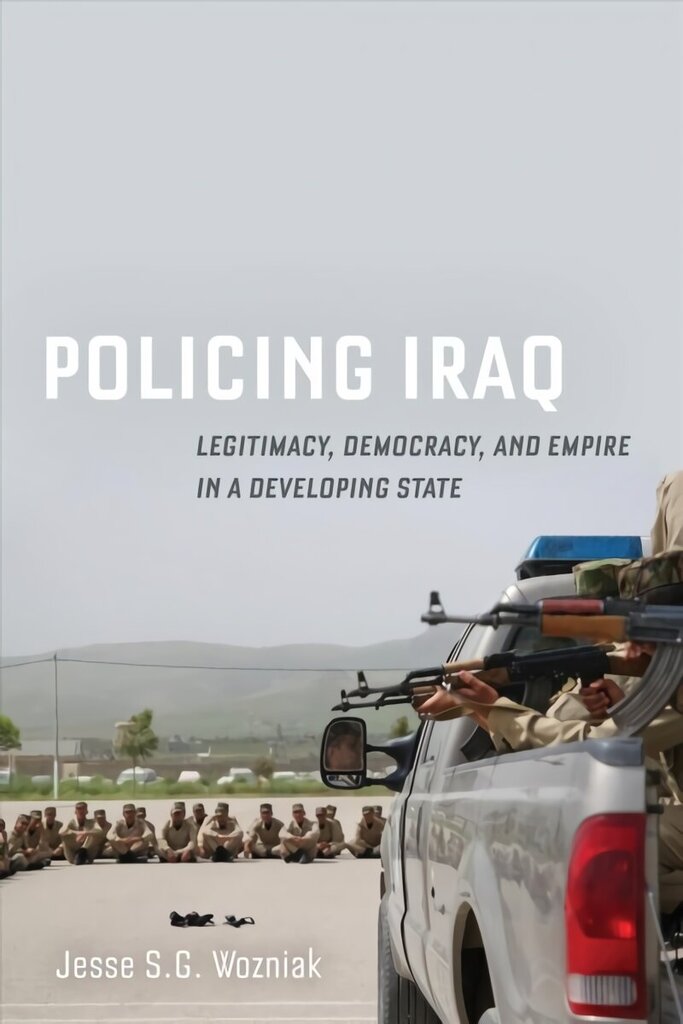 Policing Iraq: Legitimacy, Democracy, and Empire in a Developing State цена и информация | Ühiskonnateemalised raamatud | kaup24.ee