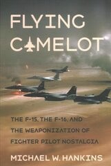 Flying Camelot: The F-15, the F-16, and the Weaponization of Fighter Pilot Nostalgia hind ja info | Ajalooraamatud | kaup24.ee