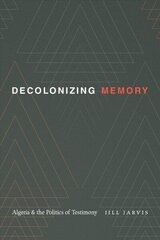 Decolonizing Memory: Algeria and the Politics of Testimony hind ja info | Ajalooraamatud | kaup24.ee