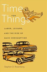 Time for Things: Labor, Leisure, and the Rise of Mass Consumption hind ja info | Majandusalased raamatud | kaup24.ee