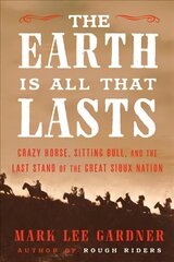 Earth Is All That Lasts: Crazy Horse, Sitting Bull, and the Last Stand of the Great Sioux Nation hind ja info | Ajalooraamatud | kaup24.ee