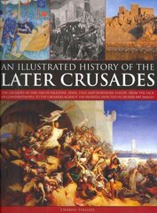 Illustrated History of the Later Crusades: The Crusades of 1200-1588 in Palestine, Spain, Italy and North Europe, from the Sack of Constantinople to the Crusades Against the Hussites, Depicted in Over 150 Fine Art Images цена и информация | Исторические книги | kaup24.ee