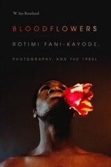 Bloodflowers: Rotimi Fani-Kayode, Photography, and the 1980s hind ja info | Fotograafia raamatud | kaup24.ee