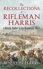 Recollections of Rifleman Harris: A British Soldier in the Napoleonic Wars цена и информация | Биографии, автобиогафии, мемуары | kaup24.ee