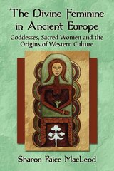 Divine Feminine in Ancient Europe: Goddesses, Sacred Women and the Origins of Western Culture цена и информация | Духовная литература | kaup24.ee