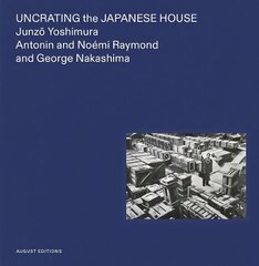 Uncrating the Japanese House: Junzo Yoshimura, Antonin and Noemi Raymond, and George Nakashima hind ja info | Arhitektuuriraamatud | kaup24.ee