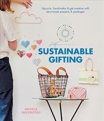 Sustainable Gifting: Upcycle, hand-make & get creative with zero-waste presents & packages Hardback цена и информация | Книги об искусстве | kaup24.ee