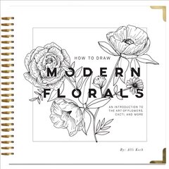 How To Draw Modern Florals: An Introduction To The Art of Flowers, Cacti, and More hind ja info | Tervislik eluviis ja toitumine | kaup24.ee
