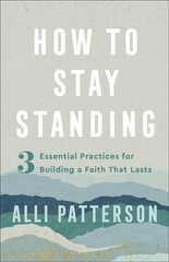 How to Stay Standing - 3 Essential Practices for Building a Faith That Lasts: 3 Essential Practices for Building a Faith That Lasts цена и информация | Духовная литература | kaup24.ee