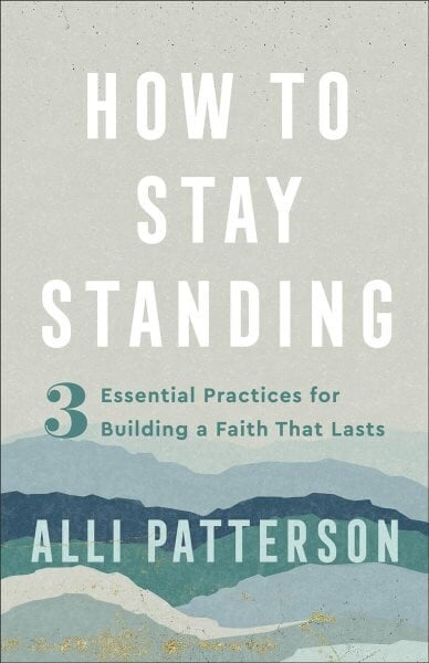 How to Stay Standing - 3 Essential Practices for Building a Faith That Lasts: 3 Essential Practices for Building a Faith That Lasts цена и информация | Usukirjandus, religioossed raamatud | kaup24.ee