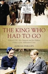 King Who Had To Go: Edward VIII, Mrs. Simpson and the Hidden Politics of the Abdication Crisis цена и информация | Биографии, автобиогафии, мемуары | kaup24.ee