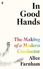 In Good Hands: The Making of a Modern Conductor Main цена и информация | Книги об искусстве | kaup24.ee