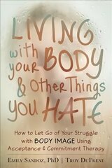 Living with Your Body and Other Things You Hate: Letting Go of the Struggle with What You See in the Mirror Using Acceptance and Commitment Therapy цена и информация | Книги по социальным наукам | kaup24.ee