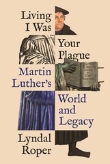 Living I Was Your Plague: Martin Luther's World and Legacy цена и информация | Духовная литература | kaup24.ee