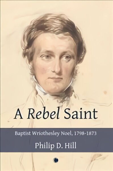 Rebel Saint: Baptist Wriothesley Noel, 1798-1873 цена и информация | Elulooraamatud, biograafiad, memuaarid | kaup24.ee