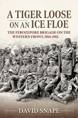 Tiger Loose on an Ice Floe: The Ferozepore Brigade on the Western Front, 1914-1915 hind ja info | Ajalooraamatud | kaup24.ee