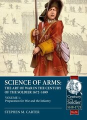 Science of Arms: The Art of War in the Century of the Soldier, 1672 to 1699: Volume 1 Preparation for War & the Infantry цена и информация | Исторические книги | kaup24.ee