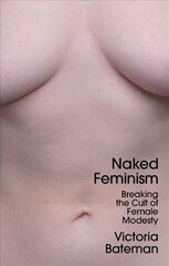 Naked Feminism - Breaking the Cult of Female Modesty hind ja info | Ühiskonnateemalised raamatud | kaup24.ee