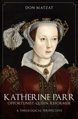 Katherine Parr: Opportunist, Queen, Reformer: A Theological Perspective hind ja info | Elulooraamatud, biograafiad, memuaarid | kaup24.ee