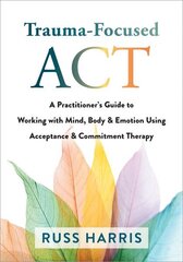 Trauma-Focused ACT: A Practitioner's Guide to Working with Mind, Body, and Emotion Using Acceptance and Commitment Therapy цена и информация | Книги по социальным наукам | kaup24.ee