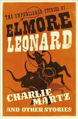 Charlie Martz and Other Stories: The Unpublished Stories of Elmore Leonard цена и информация | Фантастика, фэнтези | kaup24.ee