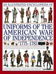Illustrated Encyclopedia of Uniforms of the American War of Independence: An Expert Guide to the Uniforms of the American Militias and Continental Army, the Armies and Navies of Great Britain and France, German and Spanish Units, and American Indian Allie цена и информация | Исторические книги | kaup24.ee