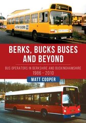 Berks, Bucks Buses and Beyond: Bus Operators in Berkshire and Buckinghamshire 1986-2010 hind ja info | Ajalooraamatud | kaup24.ee
