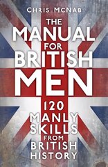 The Manual for British Men: 120 Manly Skills from British History New edition hind ja info | Ajalooraamatud | kaup24.ee