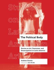 Political Body: Stories on Art, Feminism, and Emancipation in Latin America цена и информация | Книги об искусстве | kaup24.ee