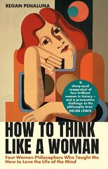 How to Think Like a Woman: Four Women Philosophers Who Taught Me How to Love the Life of the Mind Main hind ja info | Ajalooraamatud | kaup24.ee