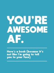 You're Awesome AF: Here's a Book (Because It's Not Like I'm Going To Tell You to Your Face) цена и информация | Самоучители | kaup24.ee